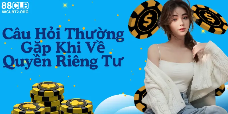 Câu hỏi thường gặp về quyền riêng tư tại 88CLB.