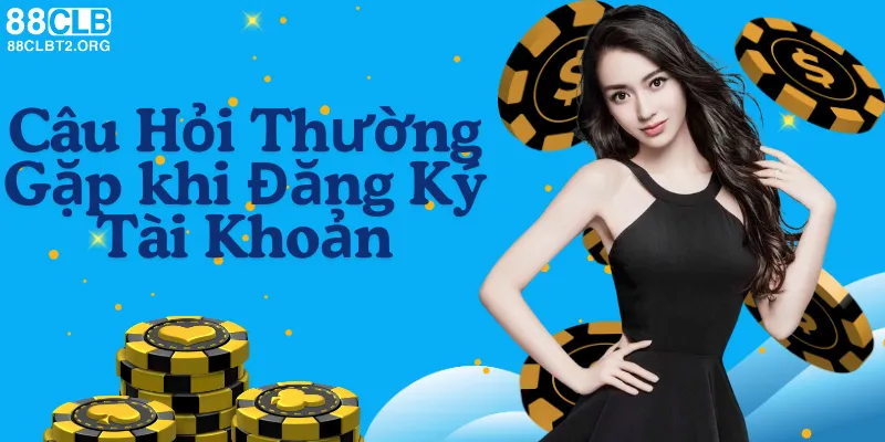 Câu hỏi thường gặp khi đăng ký tài khoản tại 88CLB.