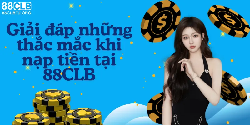 Giải đáp thắc mắc phổ biến về nạp tiền tại 88CLB.