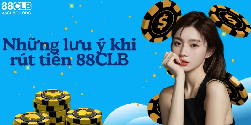 Lưu ý quan trọng khi thực hiện rút tiền tại 88CLB.