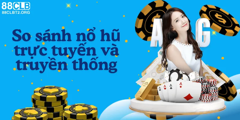 So sánh nổ hũ đổi thưởng trực tuyến và truyền thống